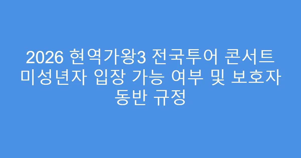 2026 현역가왕3 전국투어 콘서트 미성년자 입장 가능 여부 및 보호자 동반 규정