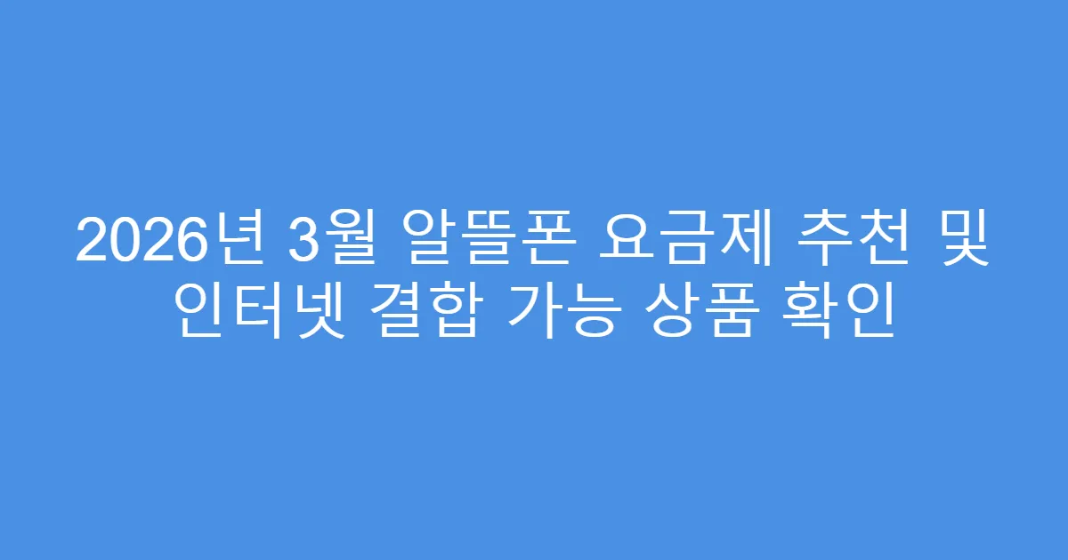 2026년 3월 알뜰폰 요금제 추천 및 인터넷 결합 가능 상품 확인