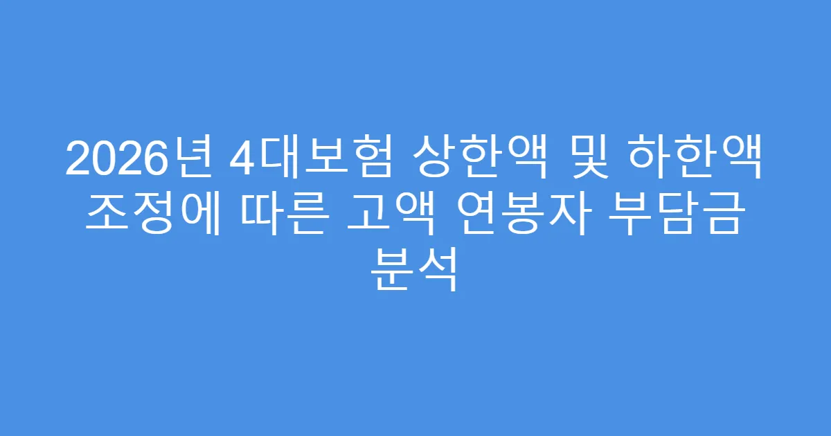 2026년 4대보험 상한액 및 하한액 조정에 따른 고액 연봉자 부담금 분석