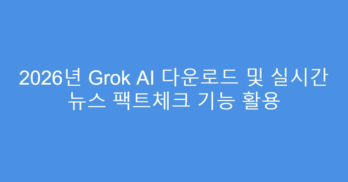 2026년 Grok AI 다운로드 및 실시간 뉴스 팩트체크 기능 활용