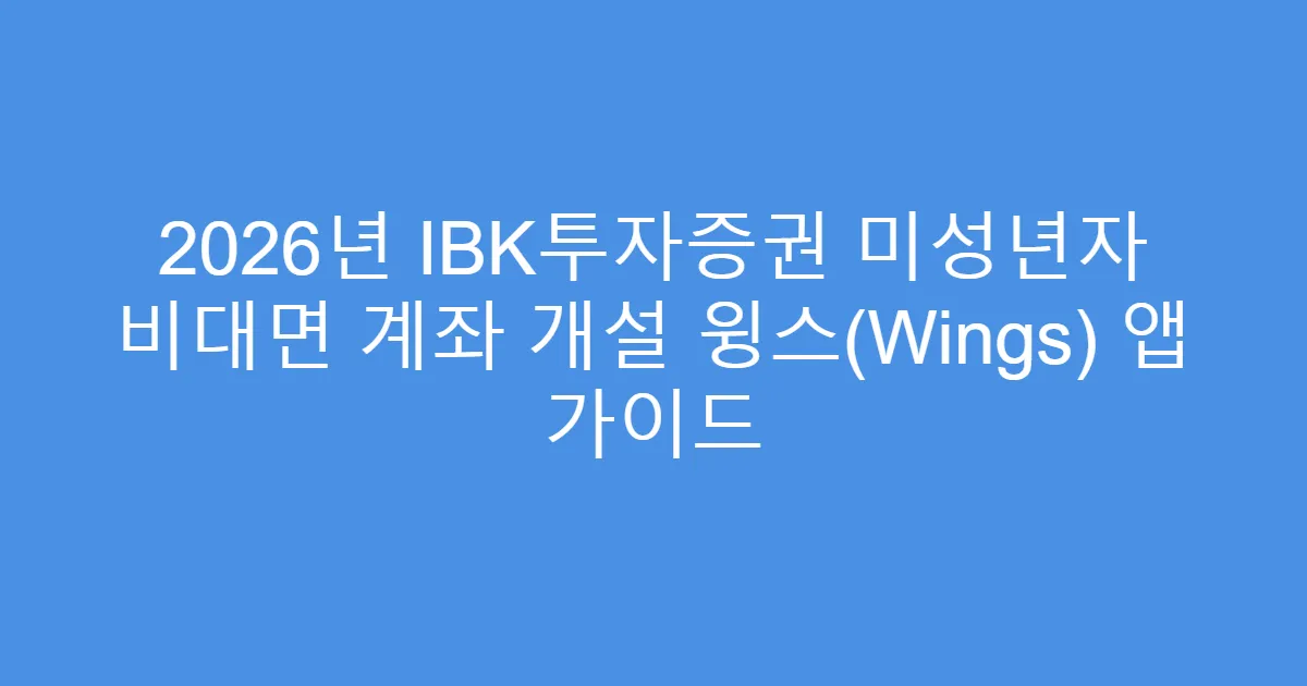2026년 IBK투자증권 미성년자 비대면 계좌 개설 윙스(Wings) 앱 가이드