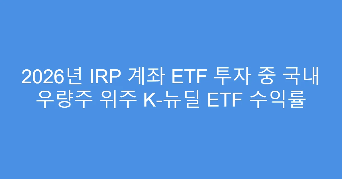 2026년 IRP 계좌 ETF 투자 중 국내 우량주 위주 K-뉴딜 ETF 수익률