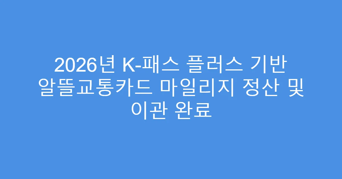 2026년 K-패스 플러스 기반 알뜰교통카드 마일리지 정산 및 이관 완료