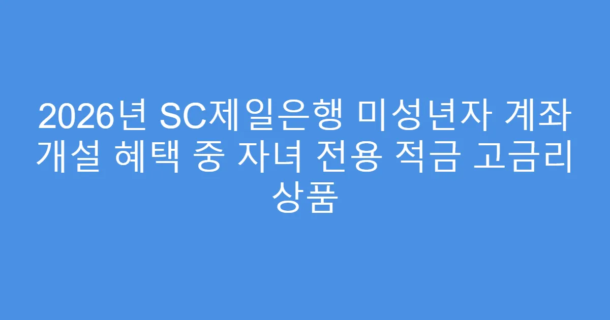 2026년 SC제일은행 미성년자 계좌 개설 혜택 중 자녀 전용 적금 고금리 상품