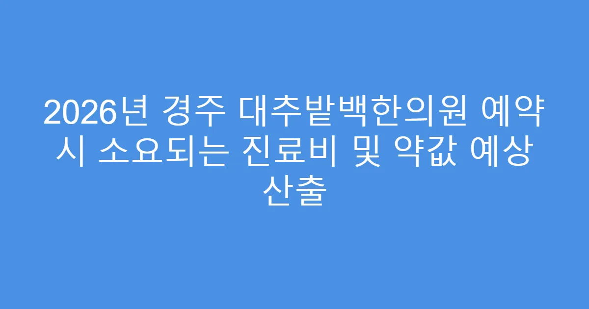 2026년 경주 대추밭백한의원 예약 시 소요되는 진료비 및 약값 예상 산출
