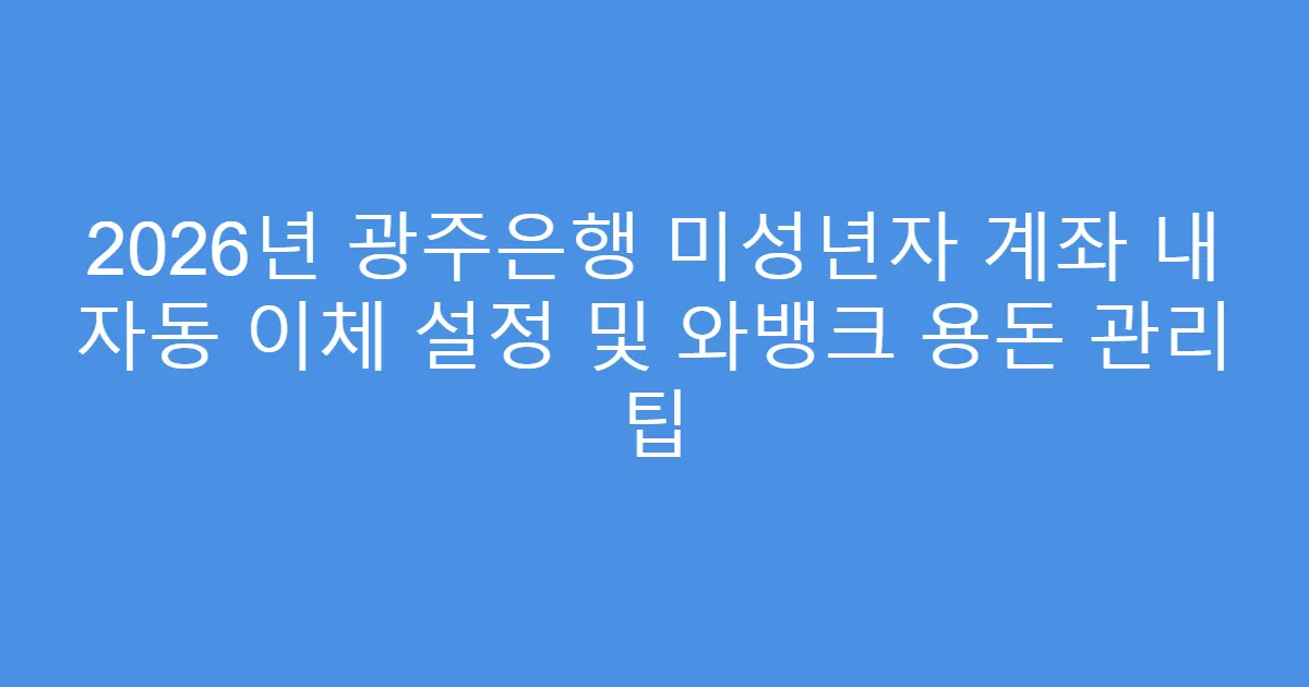 2026년 광주은행 미성년자 계좌 내 자동 이체 설정 및 와뱅크 용돈 관리 팁