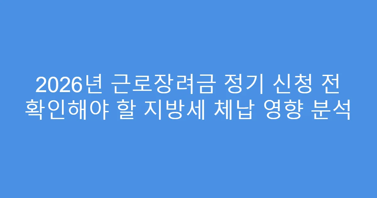 2026년 근로장려금 정기 신청 전 확인해야 할 지방세 체납 영향 분석