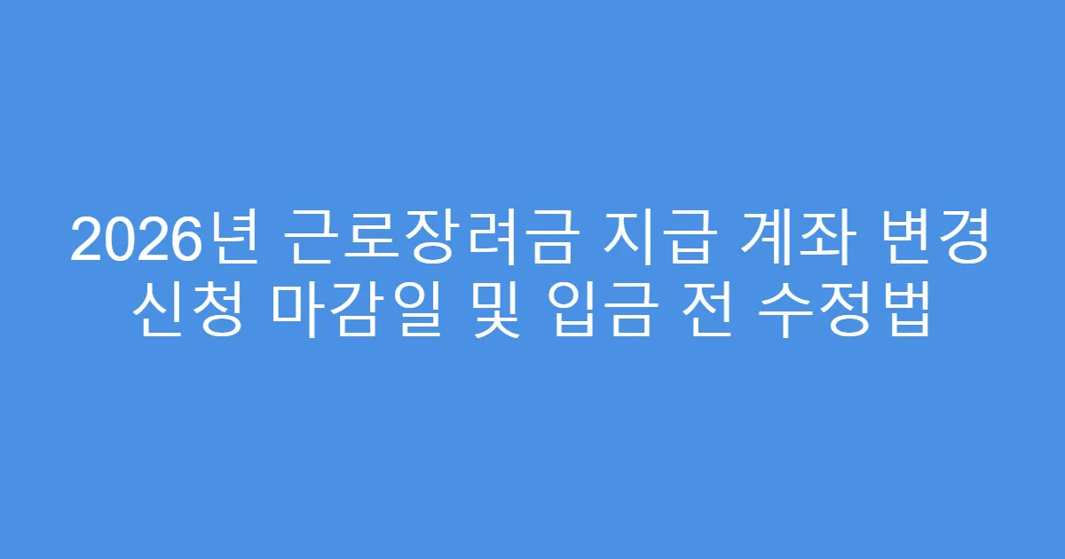 2026년 근로장려금 지급 계좌 변경 신청 마감일 및 입금 전 수정법