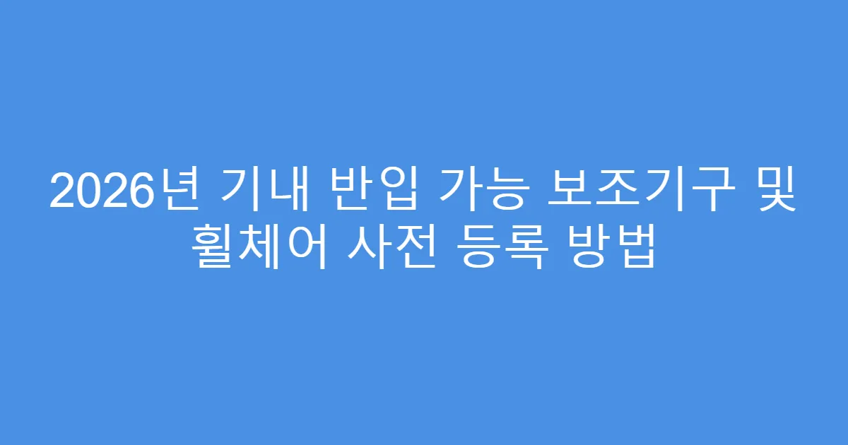 2026년 기내 반입 가능 보조기구 및 휠체어 사전 등록 방법