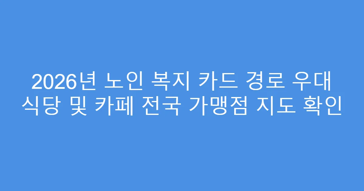 2026년 노인 복지 카드 경로 우대 식당 및 카페 전국 가맹점 지도 확인