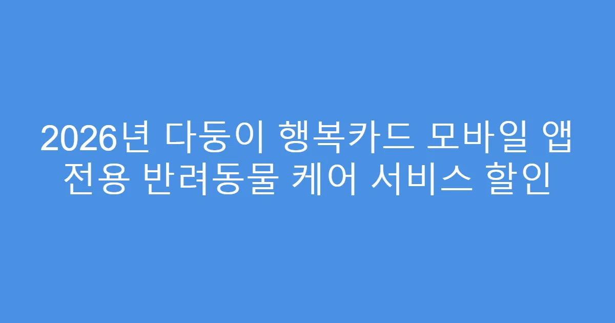 2026년 다둥이 행복카드 모바일 앱 전용 반려동물 케어 서비스 할인