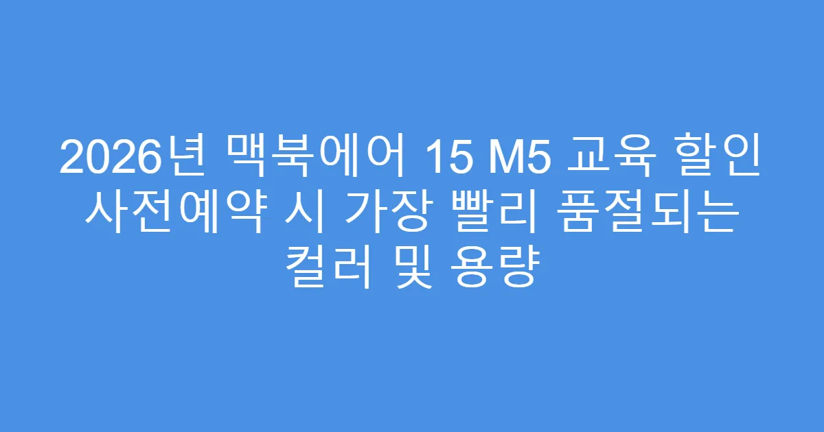 2026년 맥북에어 15 M5 교육 할인 사전예약 시 가장 빨리 품절되는 컬러 및 용량