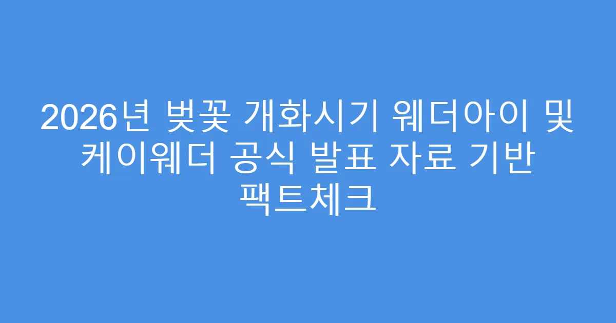 2026년 벚꽃 개화시기 웨더아이 및 케이웨더 공식 발표 자료 기반 팩트체크