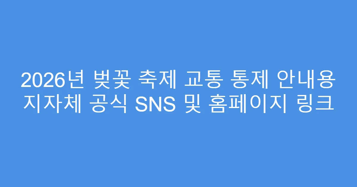 2026년 벚꽃 축제 교통 통제 안내용 지자체 공식 SNS 및 홈페이지 링크
