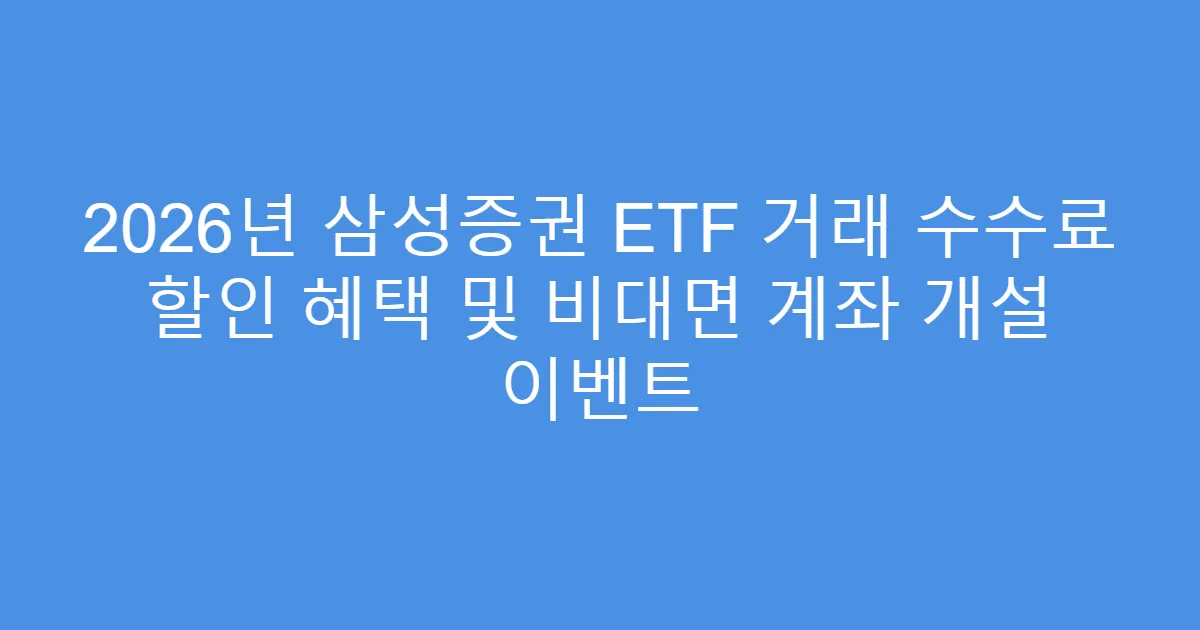 2026년 삼성증권 ETF 거래 수수료 할인 혜택 및 비대면 계좌 개설 이벤트