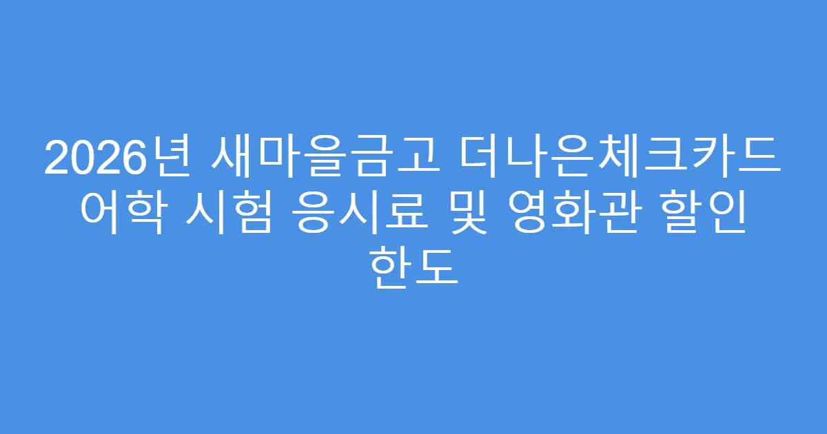 2026년 새마을금고 더나은체크카드 어학 시험 응시료 및 영화관 할인 한도