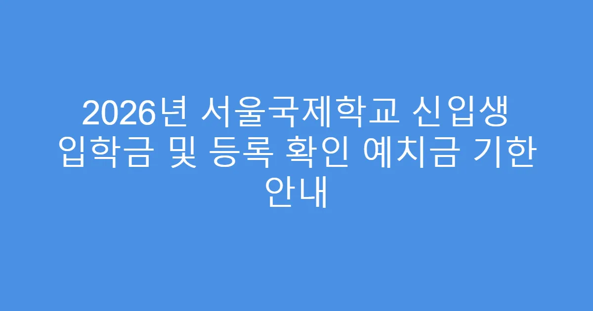 2026년 서울국제학교 신입생 입학금 및 등록 확인 예치금 기한 안내
