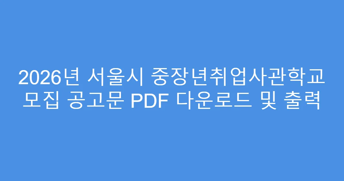 2026년 서울시 중장년취업사관학교 모집 공고문 PDF 다운로드 및 출력