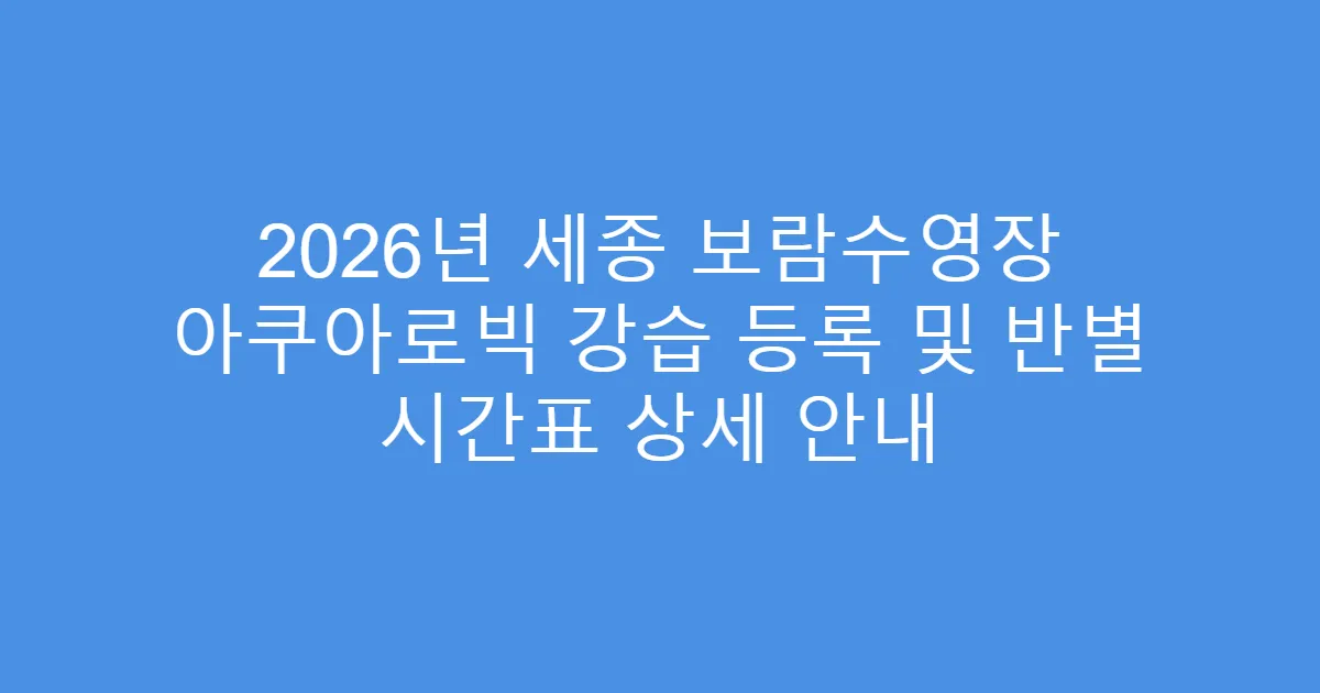 2026년 세종 보람수영장 아쿠아로빅 강습 등록 및 반별 시간표 상세 안내