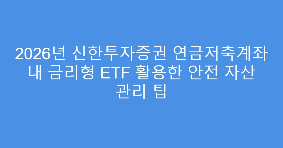 2026년 신한투자증권 연금저축계좌 내 금리형 ETF 활용한 안전 자산 관리 팁