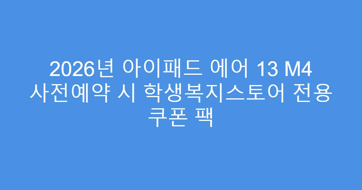 2026년 아이패드 에어 13 M4 사전예약 시 학생복지스토어 전용 쿠폰 팩
