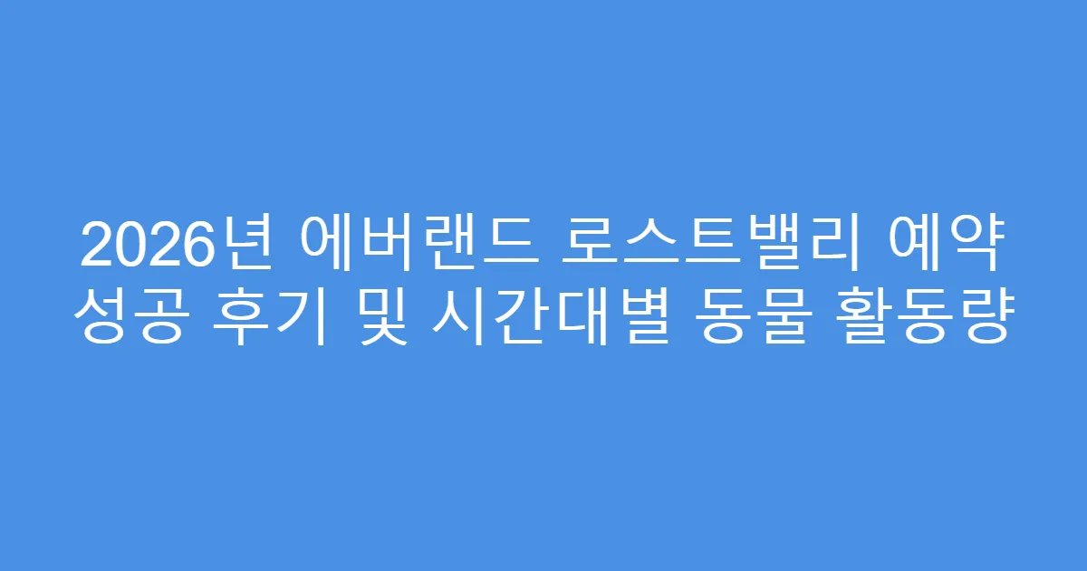 2026년 에버랜드 로스트밸리 예약 성공 후기 및 시간대별 동물 활동량