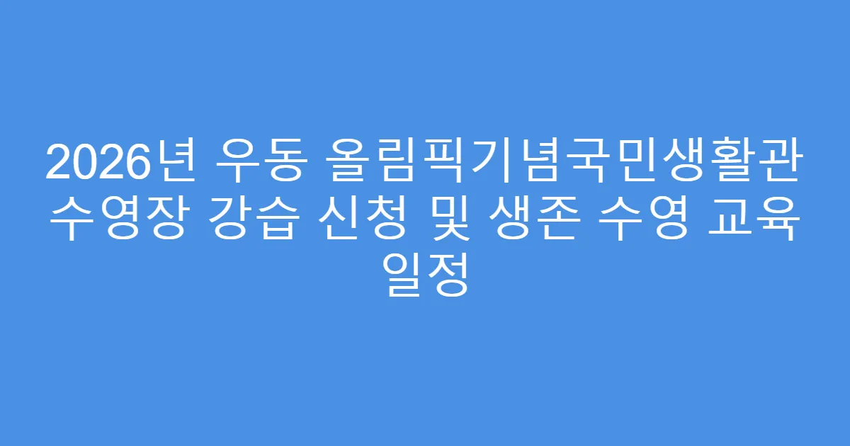 2026년 우동 올림픽기념국민생활관 수영장 강습 신청 및 생존 수영 교육 일정