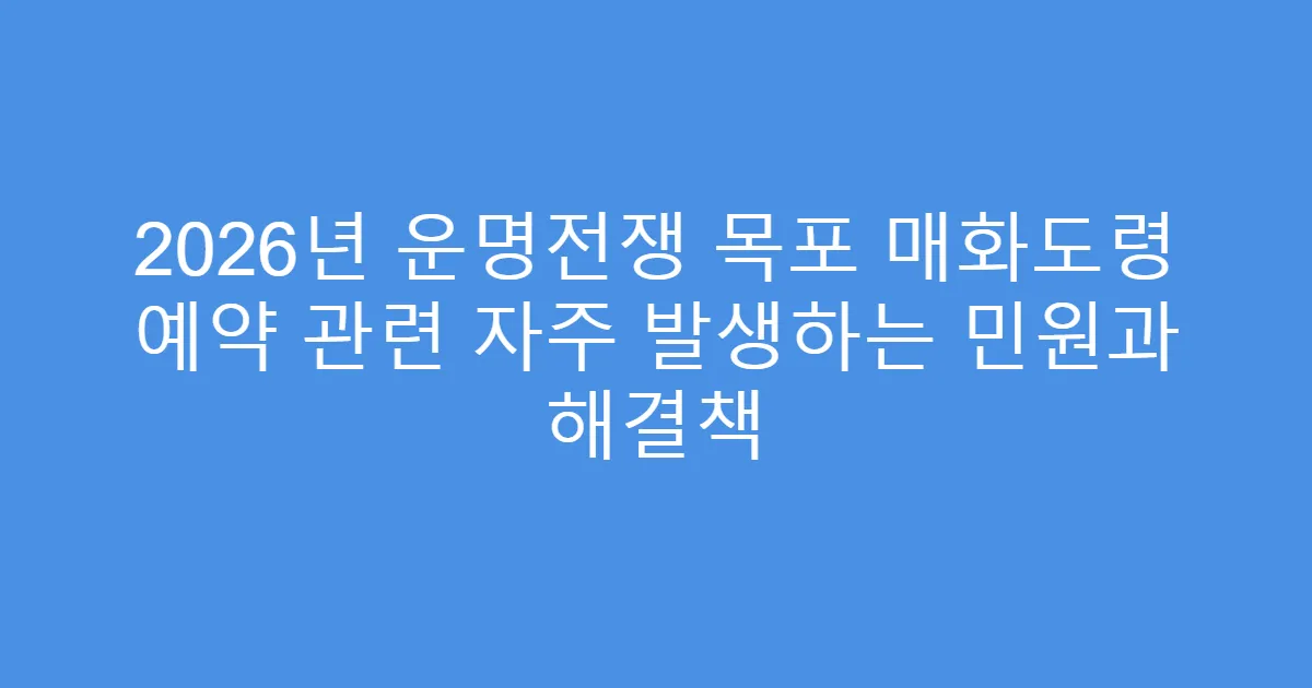 2026년 운명전쟁 목포 매화도령 예약 관련 자주 발생하는 민원과 해결책