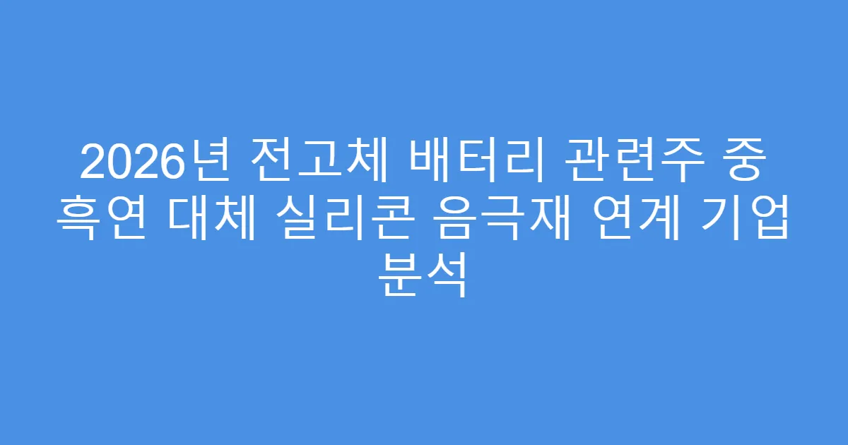 2026년 전고체 배터리 관련주 중 흑연 대체 실리콘 음극재 연계 기업 분석