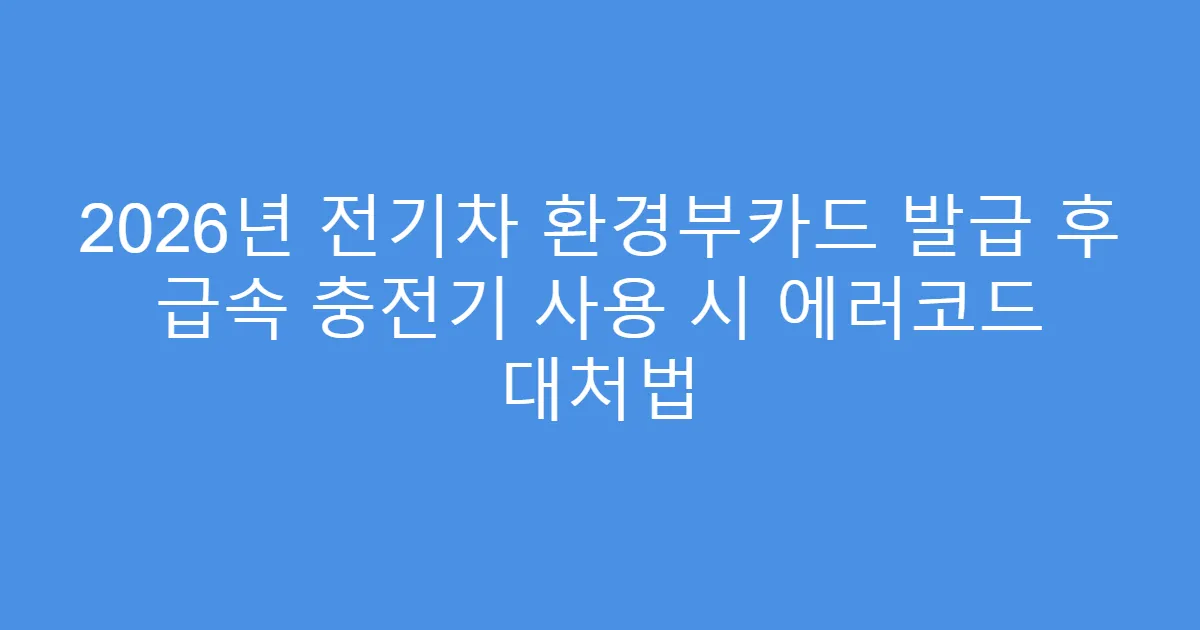 2026년 전기차 환경부카드 발급 후 급속 충전기 사용 시 에러코드 대처법