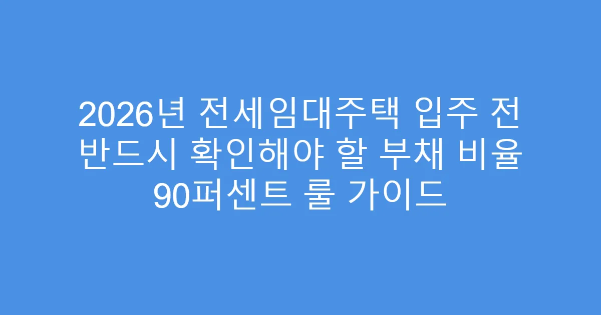 2026년 전세임대주택 입주 전 반드시 확인해야 할 부채 비율 90퍼센트 룰 가이드