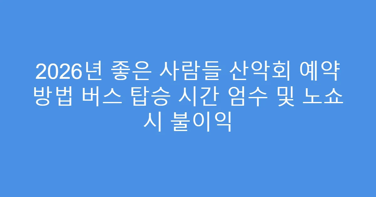 2026년 좋은 사람들 산악회 예약 방법 버스 탑승 시간 엄수 및 노쇼 시 불이익