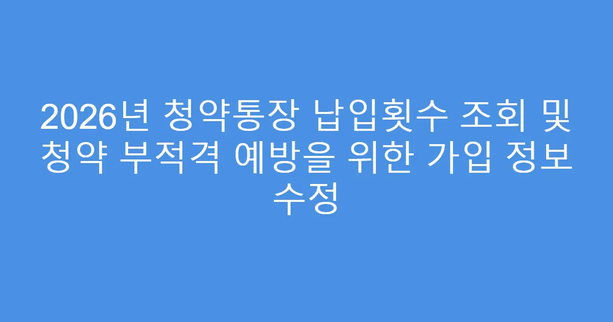 2026년 청약통장 납입횟수 조회 및 청약 부적격 예방을 위한 가입 정보 수정