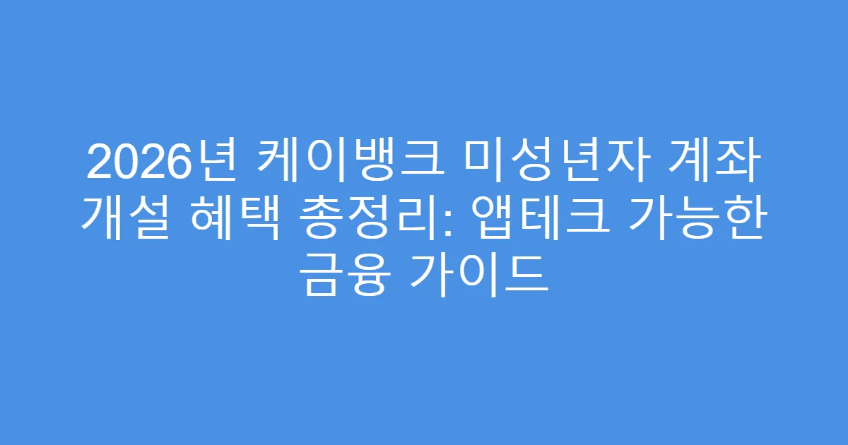 2026년 케이뱅크 미성년자 계좌 개설 혜택 총정리: 앱테크 가능한 금융 가이드