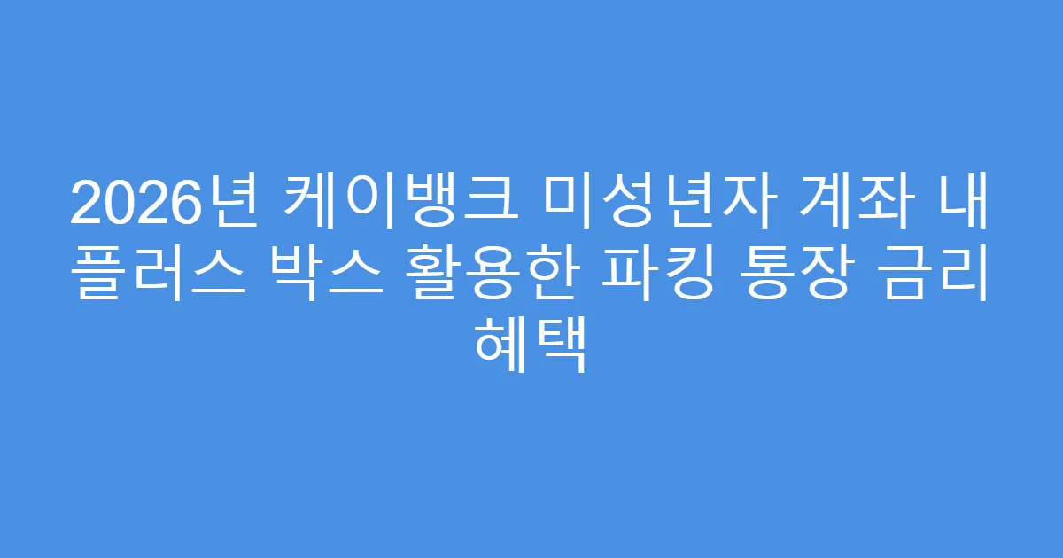 2026년 케이뱅크 미성년자 계좌 내 플러스 박스 활용한 파킹 통장 금리 혜택