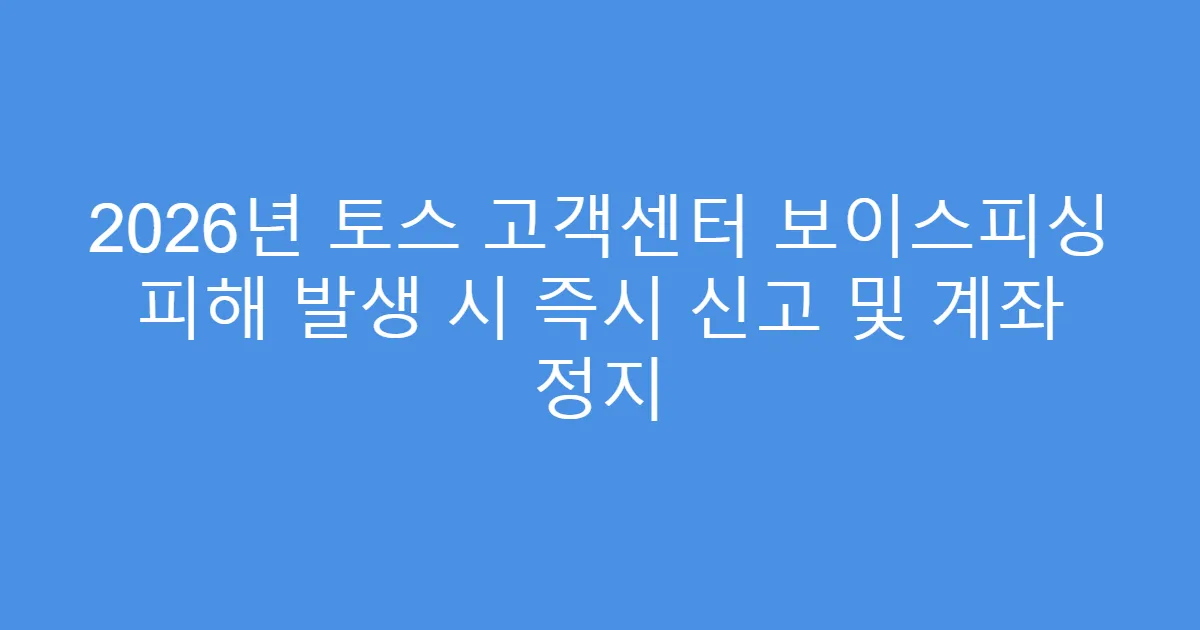 2026년 토스 고객센터 보이스피싱 피해 발생 시 즉시 신고 및 계좌 정지