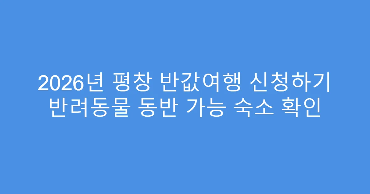 2026년 평창 반값여행 신청하기 반려동물 동반 가능 숙소 확인