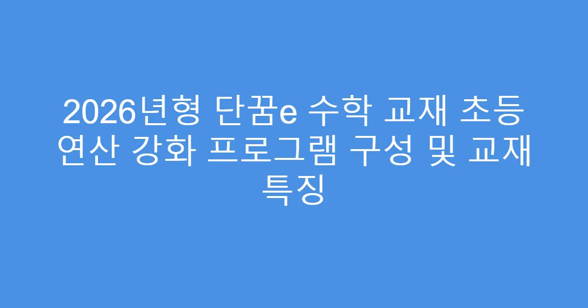 2026년형 단꿈e 수학 교재 초등 연산 강화 프로그램 구성 및 교재 특징