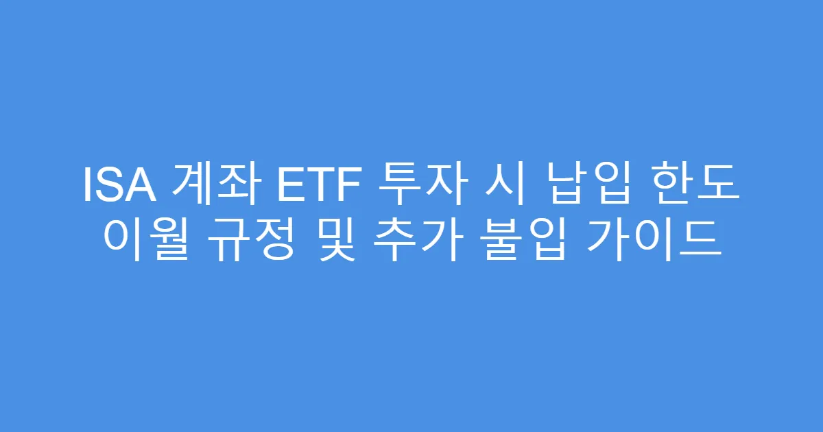 ISA 계좌 ETF 투자 시 납입 한도 이월 규정 및 추가 불입 가이드