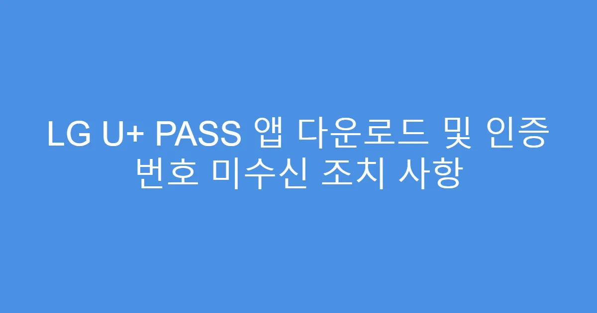 LG U+ PASS 앱 다운로드 및 인증 번호 미수신 조치 사항
