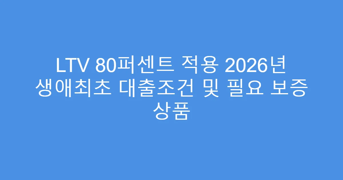 LTV 80퍼센트 적용 2026년 생애최초 대출조건 및 필요 보증 상품