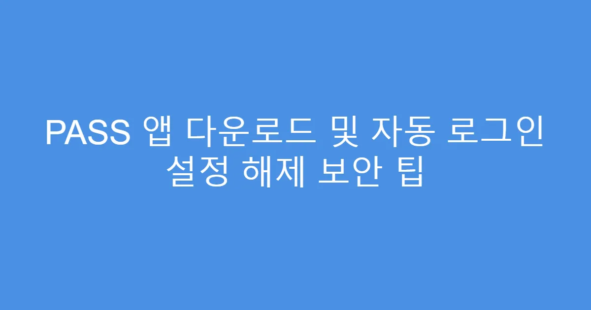 PASS 앱 다운로드 및 자동 로그인 설정 해제 보안 팁