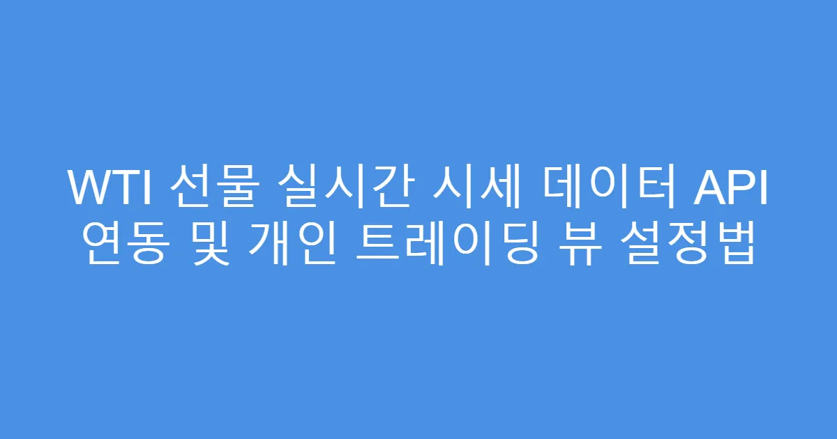 WTI 선물 실시간 시세 데이터 API 연동 및 개인 트레이딩 뷰 설정법