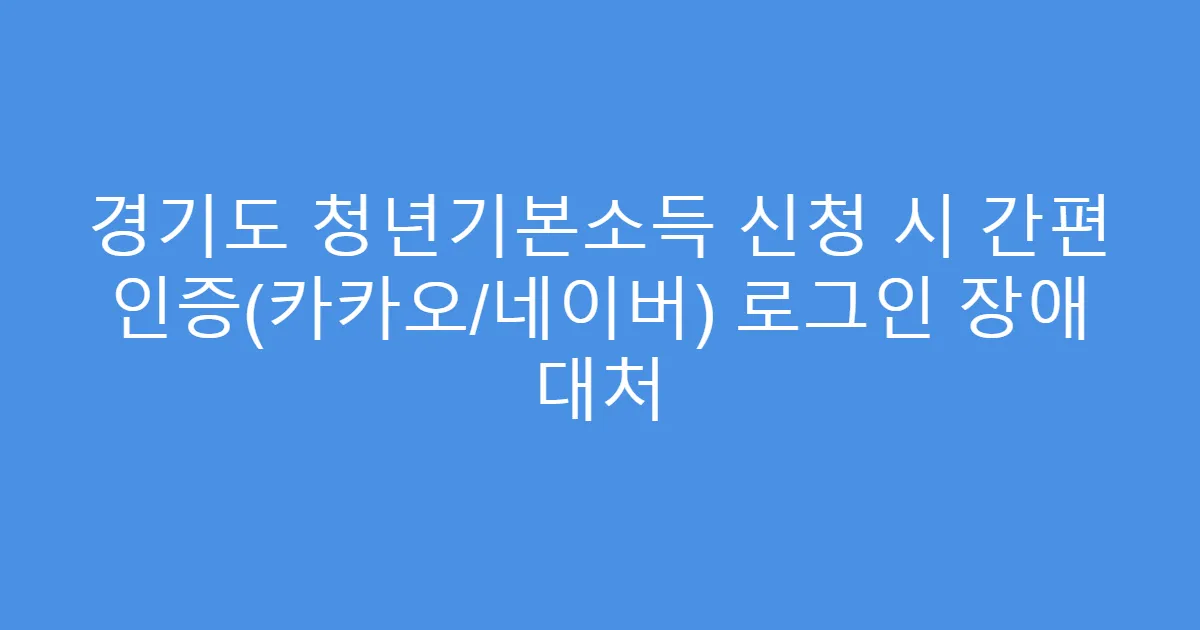 경기도 청년기본소득 신청 시 간편 인증(카카오/네이버) 로그인 장애 대처