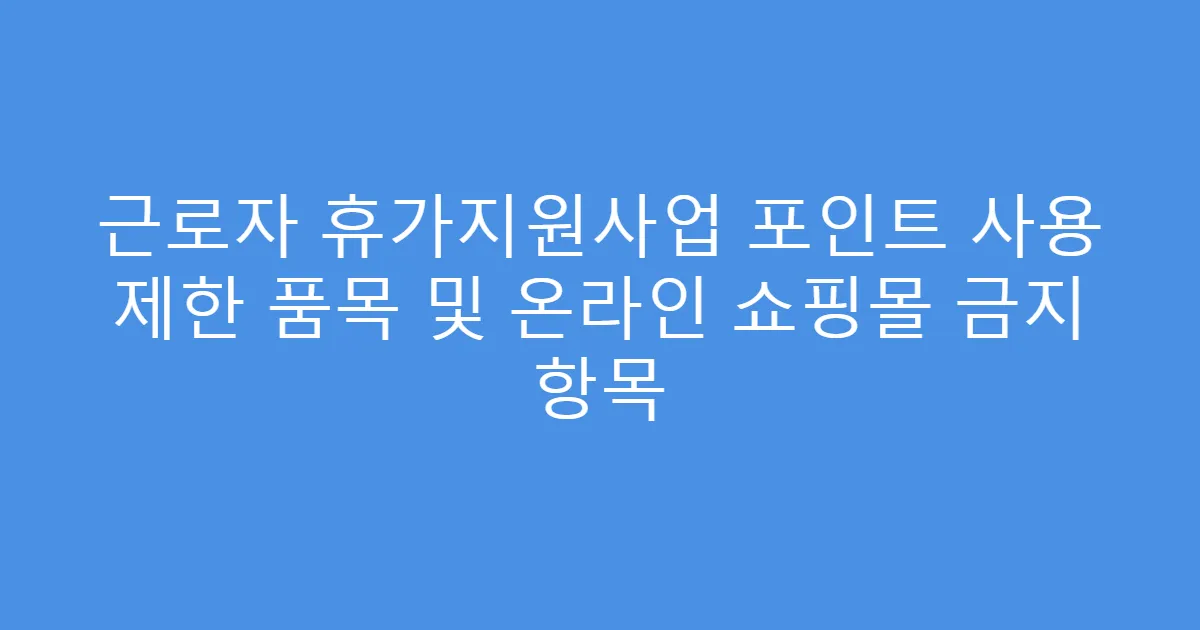 근로자 휴가지원사업 포인트 사용 제한 품목 및 온라인 쇼핑몰 금지 항목