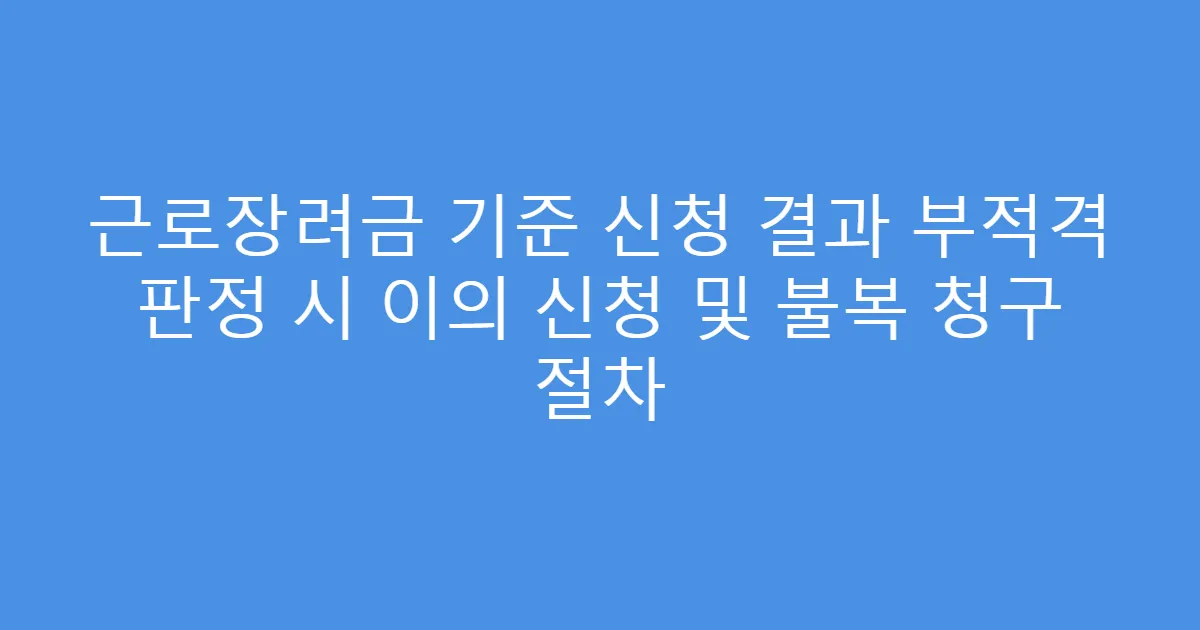 근로장려금 기준 신청 결과 부적격 판정 시 이의 신청 및 불복 청구 절차
