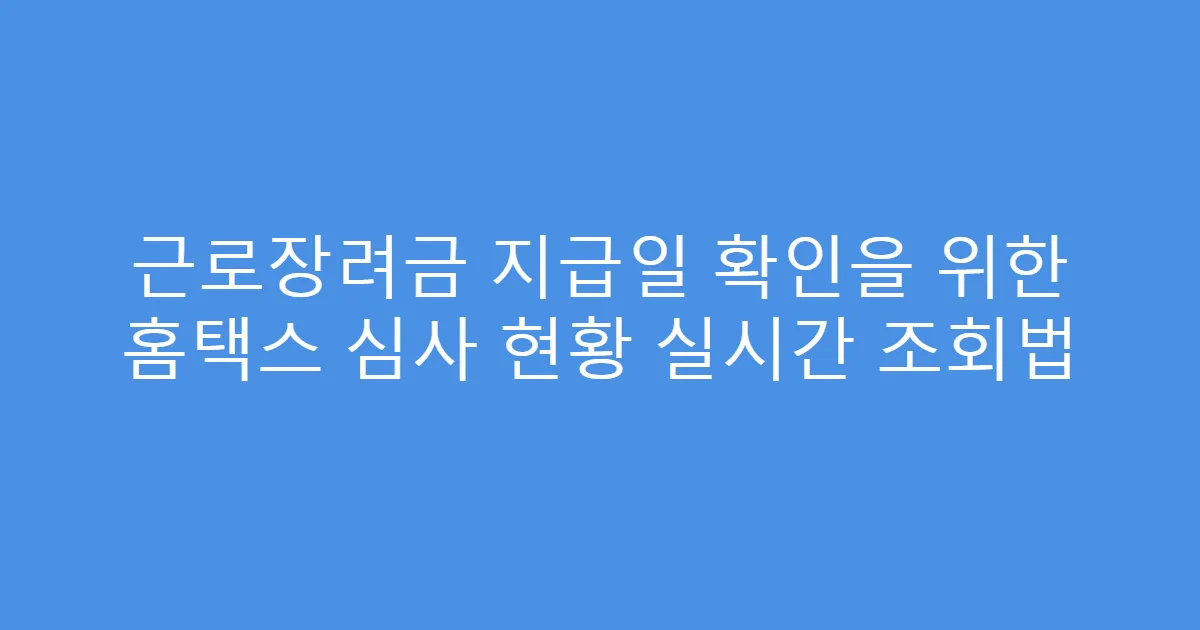 근로장려금 지급일 확인을 위한 홈택스 심사 현황 실시간 조회법