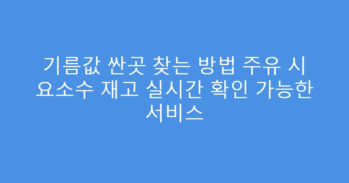 기름값 싼곳 찾는 방법 주유 시 요소수 재고 실시간 확인 가능한 서비스