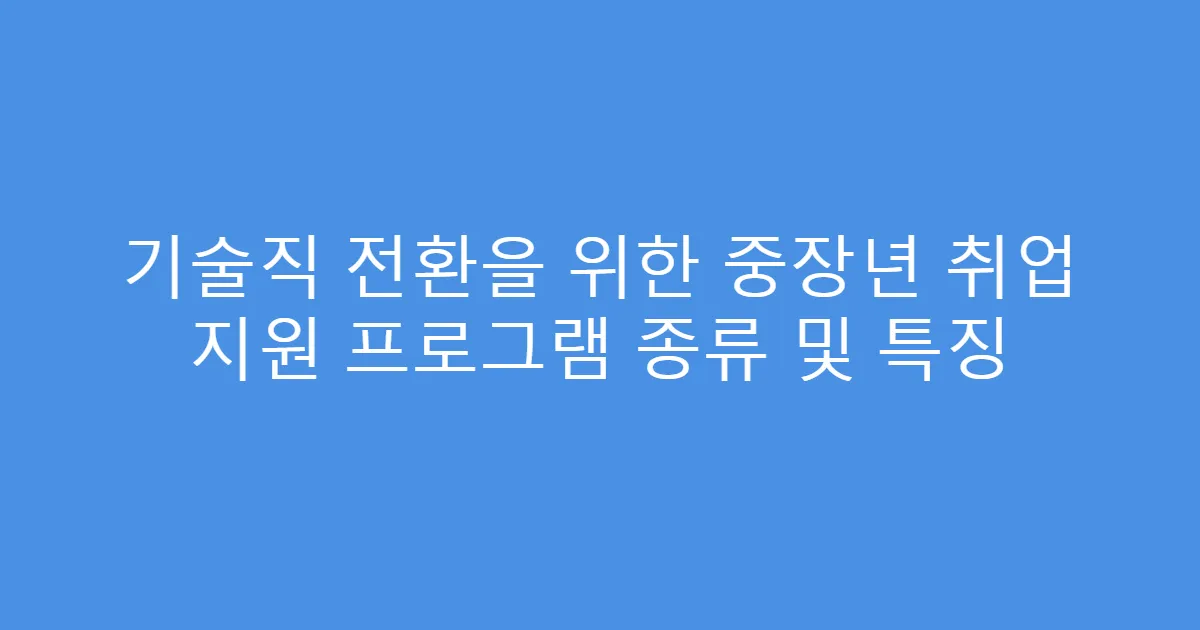 기술직 전환을 위한 중장년 취업 지원 프로그램 종류 및 특징