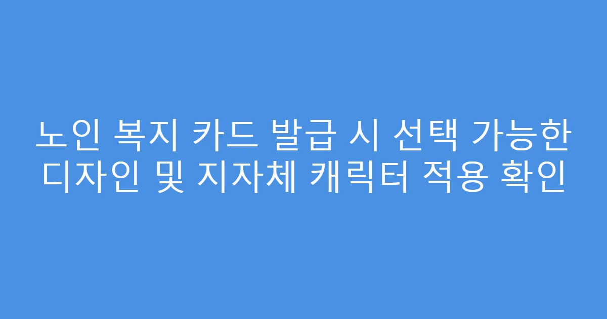 노인 복지 카드 발급 시 선택 가능한 디자인 및 지자체 캐릭터 적용 확인